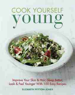 Cook Yourself Young: Improve Your Skin & Hair, Sleep Better, Look & Feel Younger With 100 Easy Recipes by Elizabeth Peyton-jones