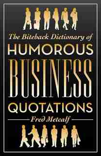 The Biteback Dictionary of Humorous Business Quotations by Fred Metcalf