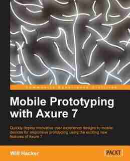 Mobile Prototyping with Axure 7 by Will Hacker