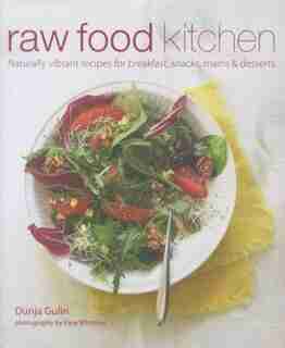 Raw Food Kitchen: Naturally Vibrant Recipes For Breakfast, Snacks, Mains & Desserts by Dunja Gulin