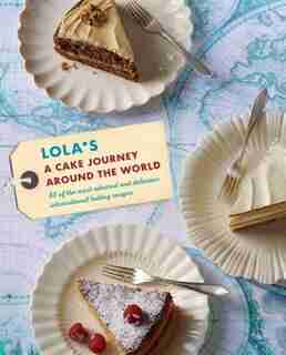 Lola's: A Cake Journey Around The World: 70 Of The Most Delicious And Iconic Cake Recipes Discovered On Our Travels by Lola's Bakers
