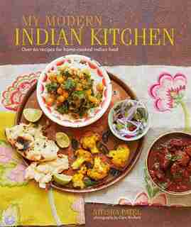 My Modern Indian Kitchen: Over 60 Recipes For Home-cooked Indian Food by Nitisha Patel