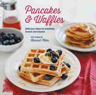 PANCAKES & WAFFLES: Delicious Ideas For Breakfast, Brunch And Beyond by Hannah Miles