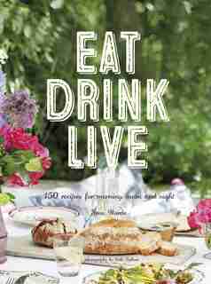 Eat Drink Live: 150 Recipes For Morning, Noon And Night by Fran Warde
