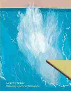A Bigger Splash: Painting After Performance by Catherine Wood