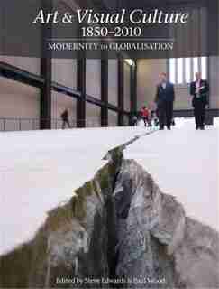 Art & Visual Culture 1850-2010: Modernity To Globalization by Steve Edwards