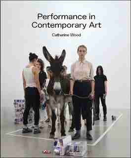 Performance In Contemporary Art by Catherine Wood