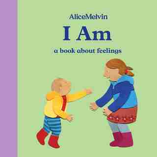 The World Of Alice Melvin: I Am: A Book About Feelings by Alice Melvin