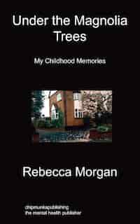 Under The Magnolia Trees: My Childhood Memories by Rebecca Morgan
