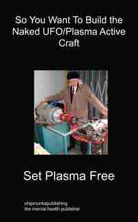 So You Want To Build The Naked Ufo/plasma Active Craft by Set Plasma Free