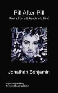 Pill After Pill - Poems From A Schizophrenic Mind by Jonathan Benjamin
