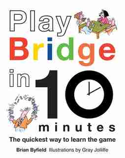 Play Bridge in 10 Minutes: The Quickest Way To Learn The Game by Brian Byfield