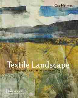 Textile Landscape: Painting With Cloth In Mixed Media by Cas Holmes