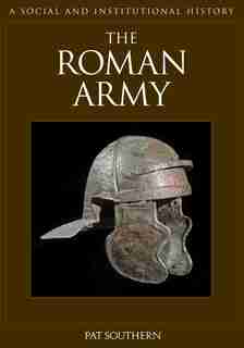 The Roman Army: A Social and Institutional History by Pat Southern