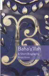 Baha'u'llah: A Short Biography by Moojan Momen