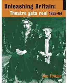 Unleashing Britain: Theatre Gets Real, 1955-64 by Jim Fowler