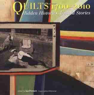 Quilts 1700-2010: Hidden Histories, Untold Stories by Sue Prichard