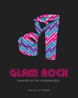 Glam Rock: Dandies In The Underworld by Alwyn W. Turner