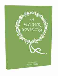 A Flower Wedding: Described By Two Wallflowers, A Facsimile Edition by Walter Crane