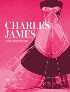 Charles James: Designer In Detail by Timothy Long