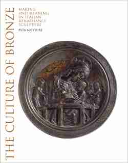 The Culture Of Bronze: Making And Meaning In Italian Renaissance Sculpture by Peta Motture