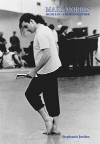 Mark Morris: Musician - Choreographer by Stephanie Jordan