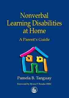 Nonverbal Learning Disabilities at Home: A Parent's Guide by Pamela Tanguay