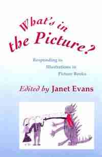 What's In The Picture?: Responding to Illustrations in Picture Books by Janet Evans