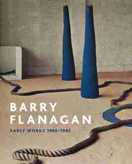Barry Flanagan: Early Works, 1965-1982 by Andrew Wilson