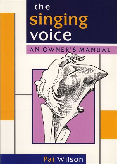 The Singing Voice: An Owner's Manual by Pat Wilson