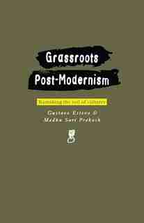 Grassroots Post-Modernism: Remaking the Soil of Cultures by Gustavo Esteva