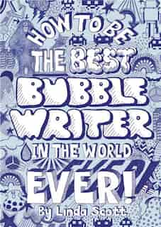 How to Be the Best Bubblewriter in the World, Ever! by Linda Scott