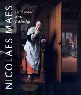 Nicolaes Maes: Dutch Master Of The Golden Age by Bart Cornelis
