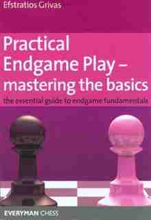 Practical Endgame Play - Mastering The Basics: The Essential Guide To Endgame Fundamentals by Efstratios Grivas