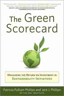 Green Scorecard: Measuring The Return On Investment In Sustainability Initiatives by Patricia Pulliam Philips