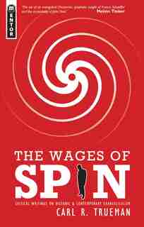 The Wages Of Spin: Critical Writings On Historical And Contemporary Evangelicalism by Carl R. Trueman