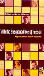 With The Sharpened Axe Of Reason: Approaches to Walter Benjamin by Fischer Gerhard