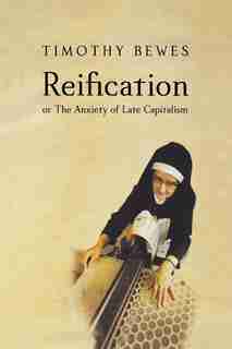 Reification: Or The Anxiety Of Late Capitalism by Timothy Bewes