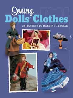 Sewing Dolls' Clothes: 27 Projects to Make in 1:12 Scale by Gail Doll's House Magazine, The