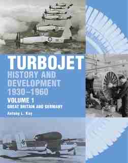 Turbojet: History And Development 1930-1960 Volume 1 - Great Britain And Germany by Antony Kay