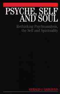 Psyche, Self and Soul: Rethinking Psychoanalysis, the Self and Spirituality by Gerald Gargiulo
