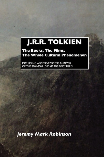 J.R.R. TOLKIEN: THE BOOKS, THE FILMS, THE WHOLE CULTURAL PHENOMENON by Jeremy Mark Robinson