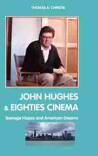 John Hughes And Eighties Cinema: Teenage Hopes And American Dreams by Thomas A. Christie