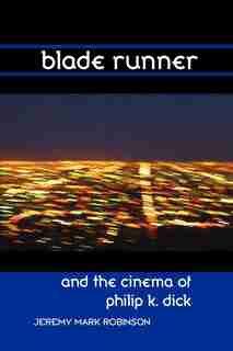 Blade Runner And The Cinema Of Philip K. Dick by Jeremy Mark Robinson