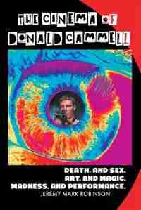 THE CINEMA OF DONALD CAMMELL: DEATH. AND SEX. ART. AND MADNESS. MAGIC. AND PERFORMANCE by Jeremy Mark Robinson