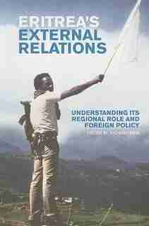 Eritrea's External Relations: Understanding Its Regional Role and Foreign Policy by Richard Reid