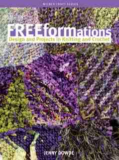 Freeformations: Design and Projects in Knitting and Crochet by Jenny Dowde