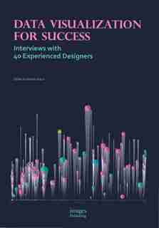 Data Visualization For Success: Interviews With 40 Experienced Designers by Steven Braun