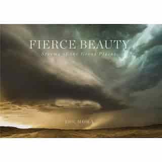 Fierce Beauty: Storms Of The Great Plains by Eric Meola