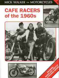 Cafe Racers Of The 1960s: Machines, Riders And Lifestyle A Pictorial Review by Mick Walker